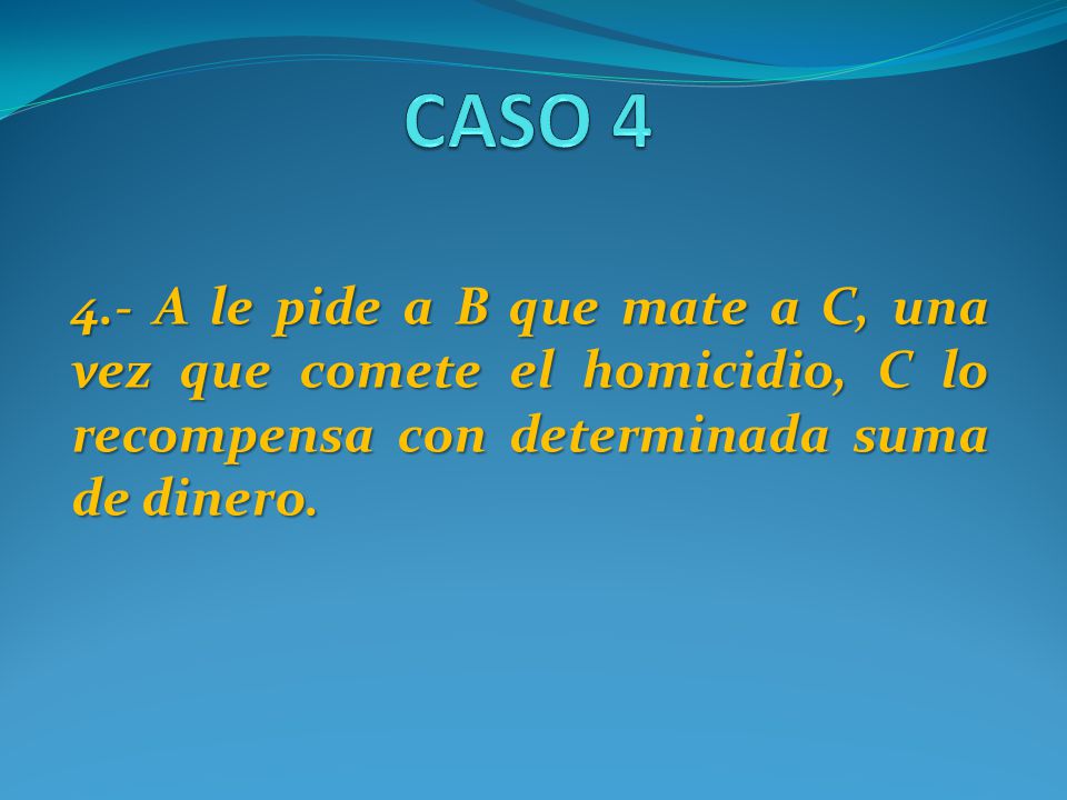CASO A le pide a B que mate a C, una vez que comete el homicidio, C lo recompensa con determinada suma de dinero.