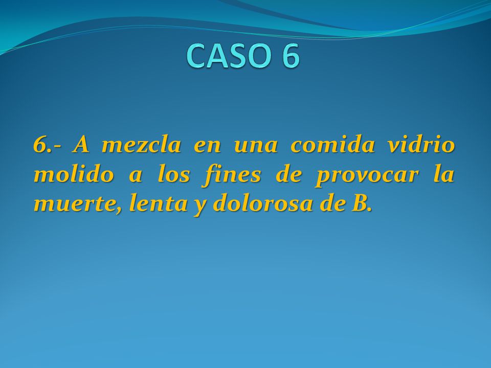 CASO A mezcla en una comida vidrio molido a los fines de provocar la muerte, lenta y dolorosa de B.