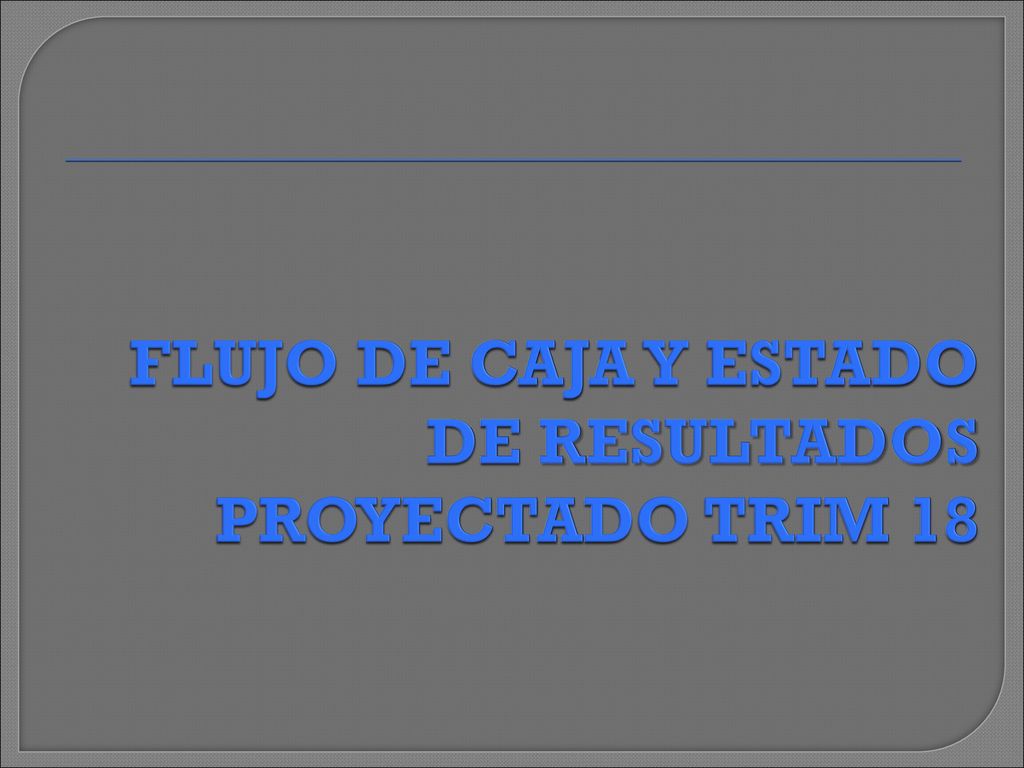 FLUJO DE CAJA Y ESTADO DE RESULTADOS PROYECTADO TRIM 18