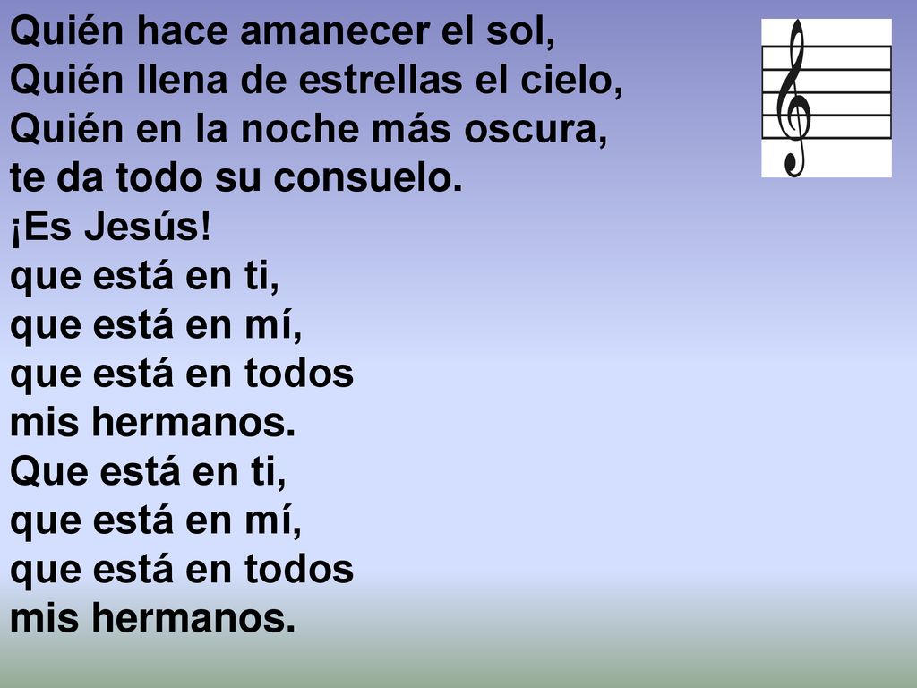 Quién hace amanecer el sol, Quién llena de estrellas el cielo, Quién en la noche más oscura, te da todo su consuelo.