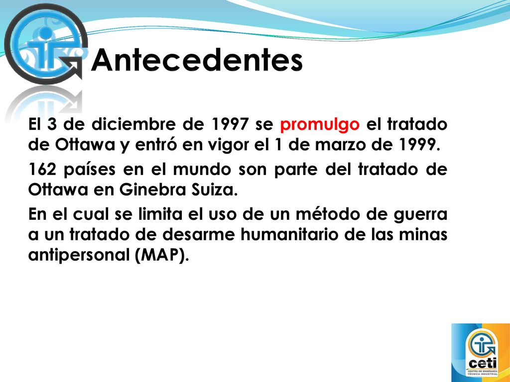 Antecedentes El 3 de diciembre de 1997 se promulgo el tratado de Ottawa y entró en vigor el 1 de marzo de