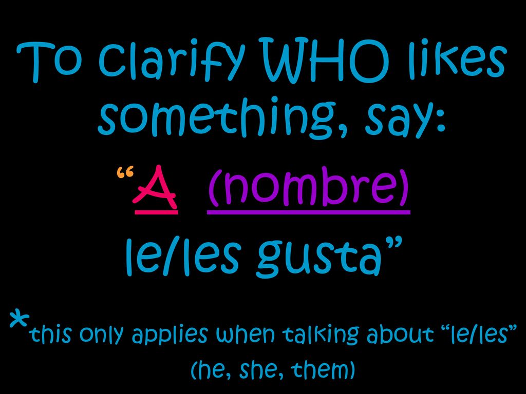 To clarify WHO likes something, say: A (nombre) le/les gusta