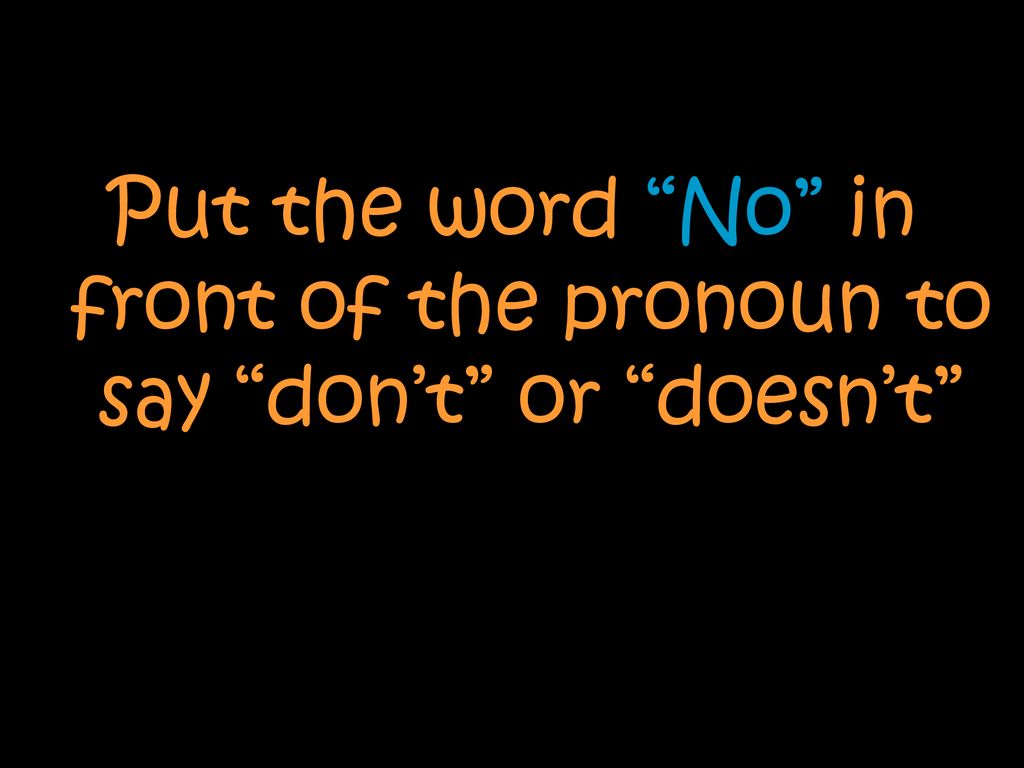 Put the word No in front of the pronoun to say don’t or doesn’t