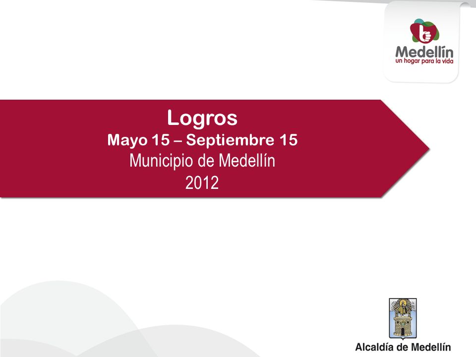 Logros Mayo 15 – Septiembre 15 Municipio de Medellín 2012