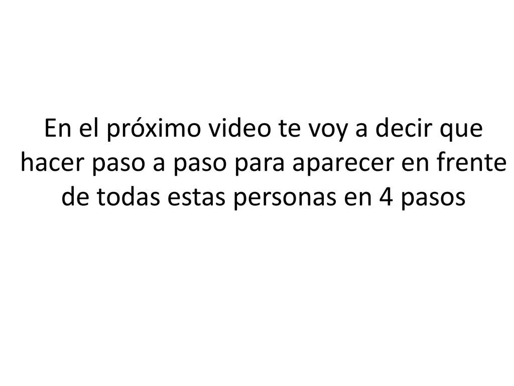 En el próximo video te voy a decir que hacer paso a paso para aparecer en frente de todas estas personas en 4 pasos