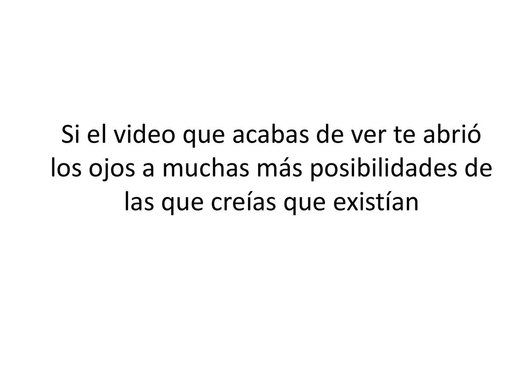 Si el video que acabas de ver te abrió los ojos a muchas más posibilidades de las que creías que existían