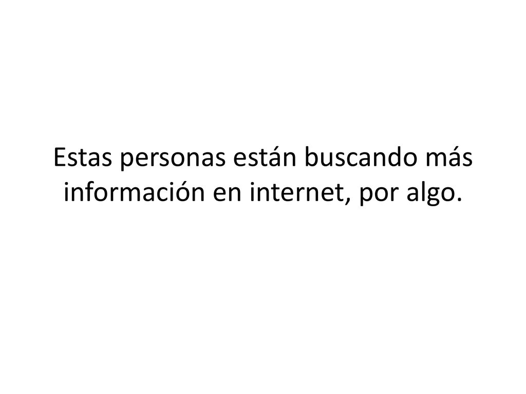 Estas personas están buscando más información en internet, por algo.