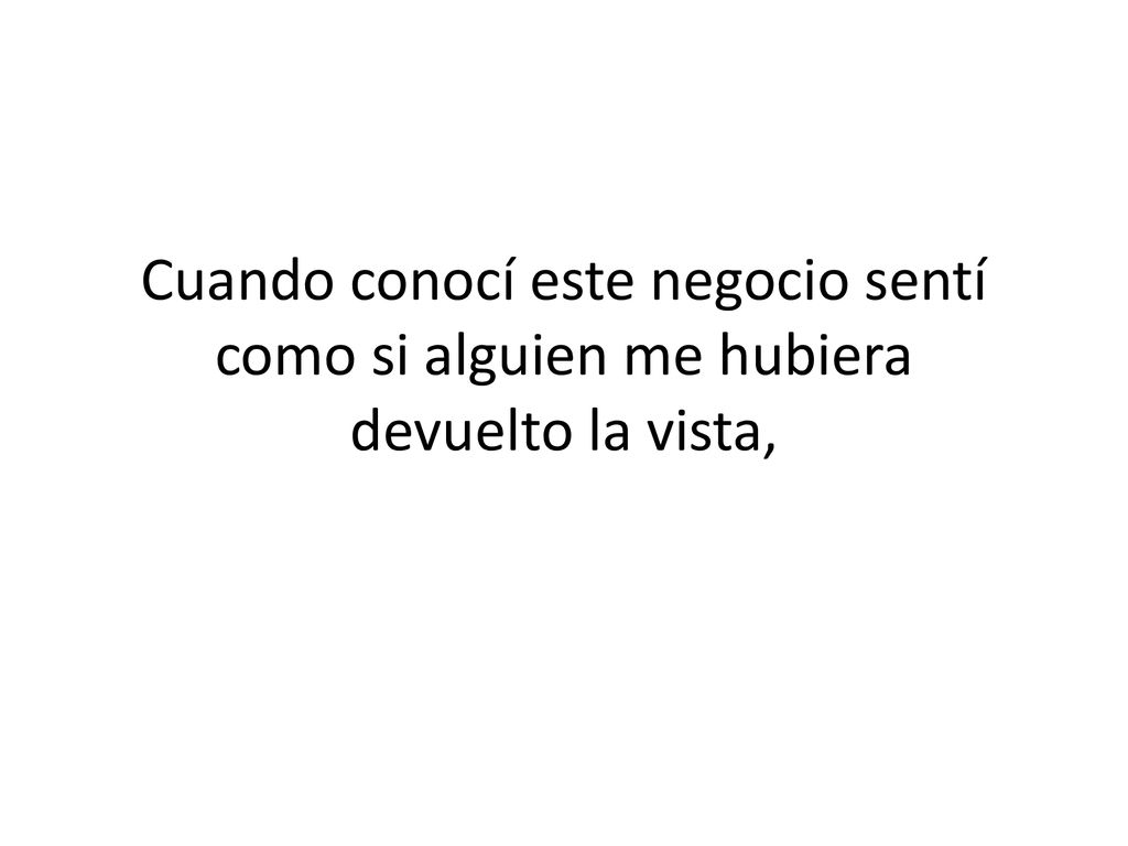 Cuando conocí este negocio sentí como si alguien me hubiera devuelto la vista,