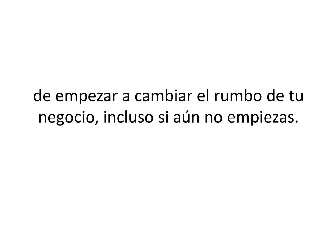 de empezar a cambiar el rumbo de tu negocio, incluso si aún no empiezas.