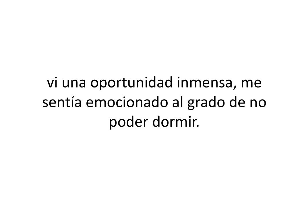 vi una oportunidad inmensa, me sentía emocionado al grado de no poder dormir.