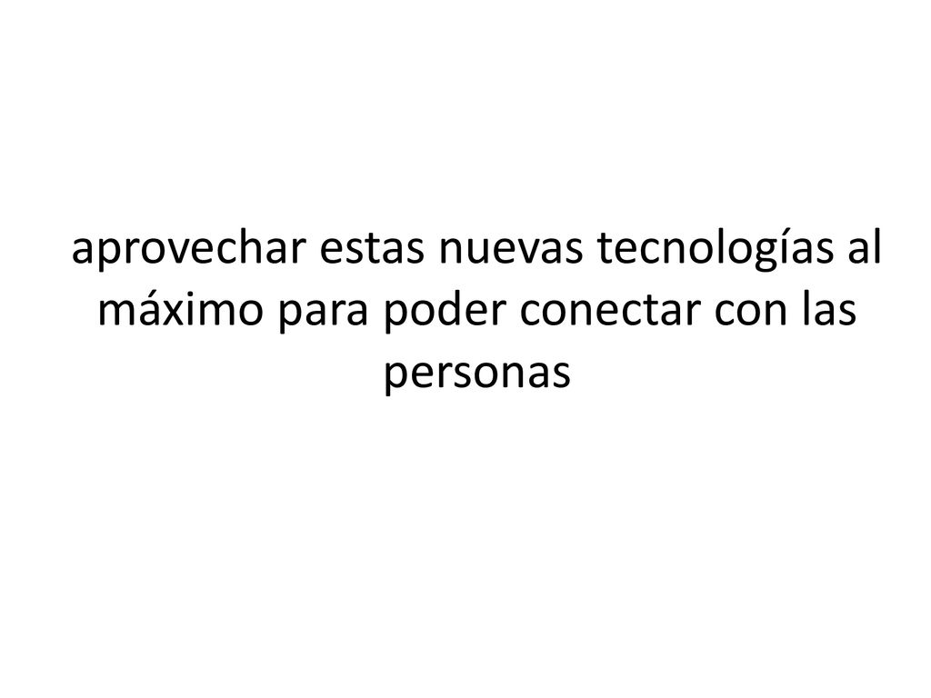 aprovechar estas nuevas tecnologías al máximo para poder conectar con las personas