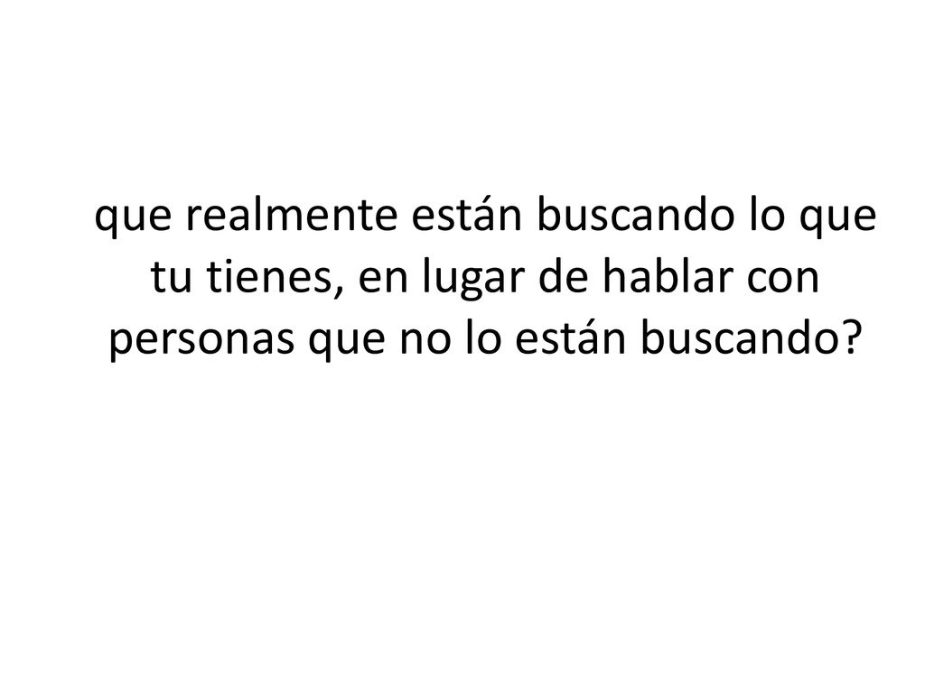 que realmente están buscando lo que tu tienes, en lugar de hablar con personas que no lo están buscando