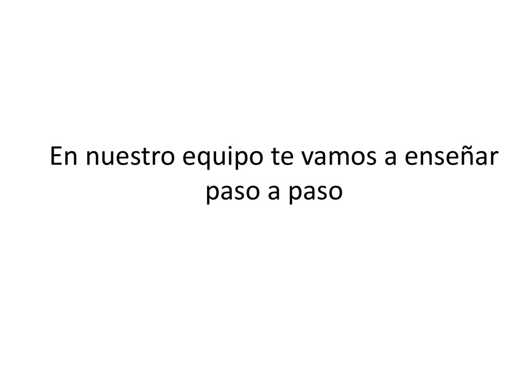 En nuestro equipo te vamos a enseñar paso a paso