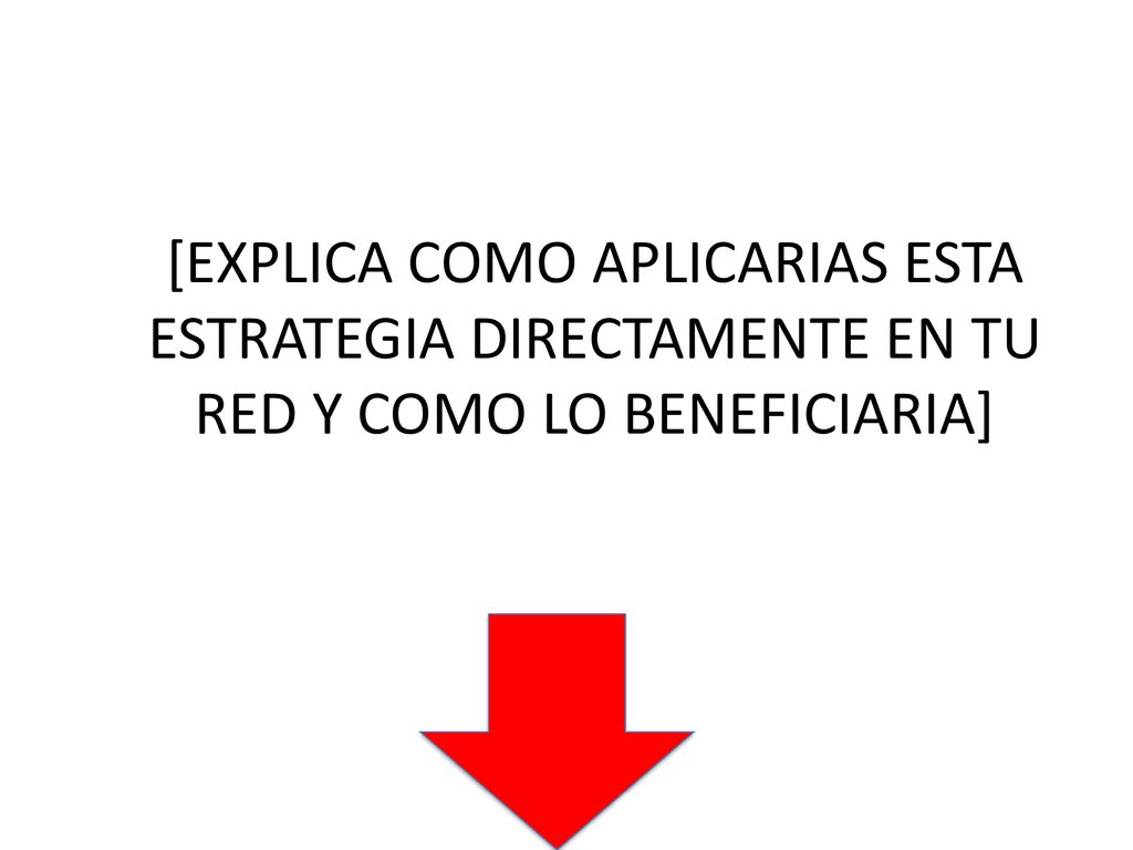 [EXPLICA COMO APLICARIAS ESTA ESTRATEGIA DIRECTAMENTE EN TU RED Y COMO LO BENEFICIARIA]