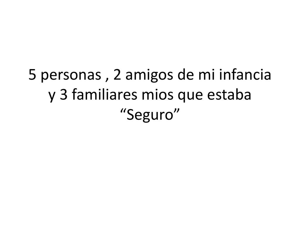 5 personas , 2 amigos de mi infancia y 3 familiares mios que estaba Seguro