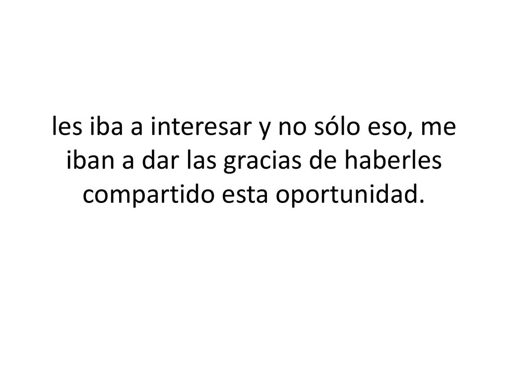 les iba a interesar y no sólo eso, me iban a dar las gracias de haberles compartido esta oportunidad.