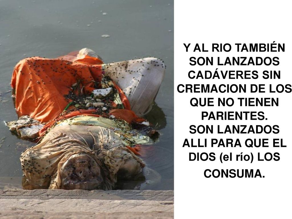 Y AL RIO TAMBIÉN SON LANZADOS CADÁVERES SIN CREMACION DE LOS QUE NO TIENEN PARIENTES.