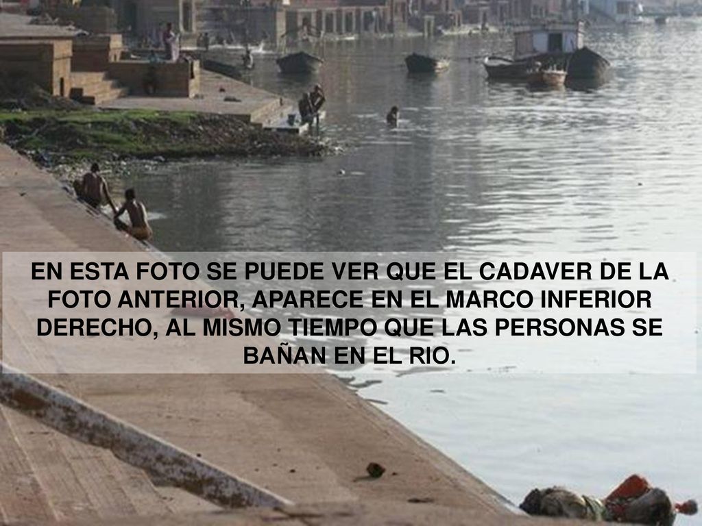 EN ESTA FOTO SE PUEDE VER QUE EL CADAVER DE LA FOTO ANTERIOR, APARECE EN EL MARCO INFERIOR DERECHO, AL MISMO TIEMPO QUE LAS PERSONAS SE BAÑAN EN EL RIO.