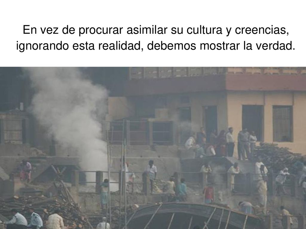 En vez de procurar asimilar su cultura y creencias, ignorando esta realidad, debemos mostrar la verdad.