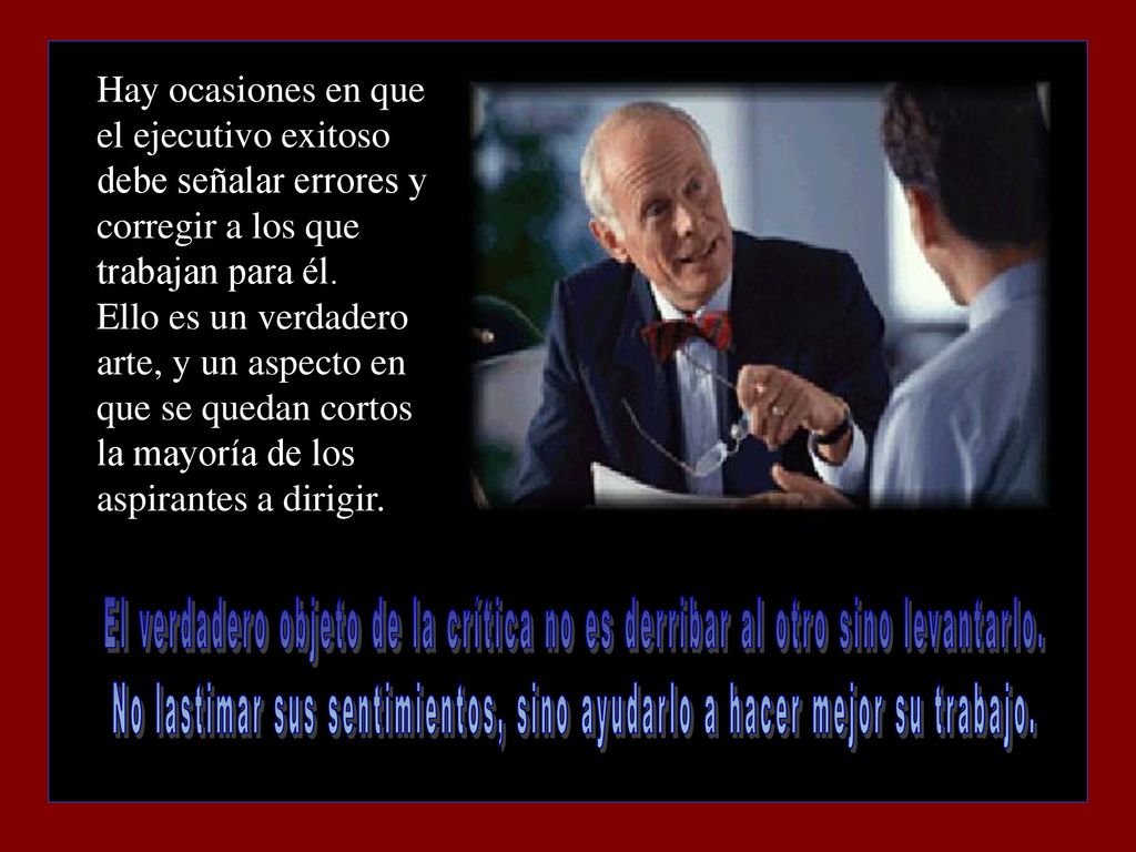 No lastimar sus sentimientos, sino ayudarlo a hacer mejor su trabajo.