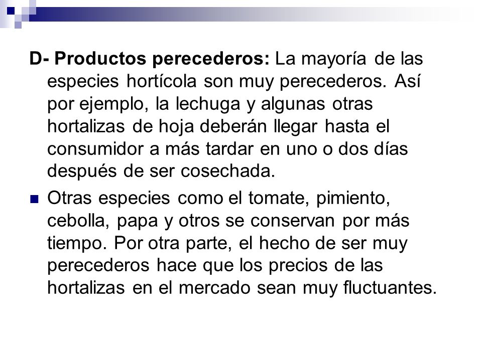 D- Productos perecederos: La mayoría de las especies hortícola son muy perecederos. Así por ejemplo, la lechuga y algunas otras hortalizas de hoja deberán llegar hasta el consumidor a más tardar en uno o dos días después de ser cosechada.