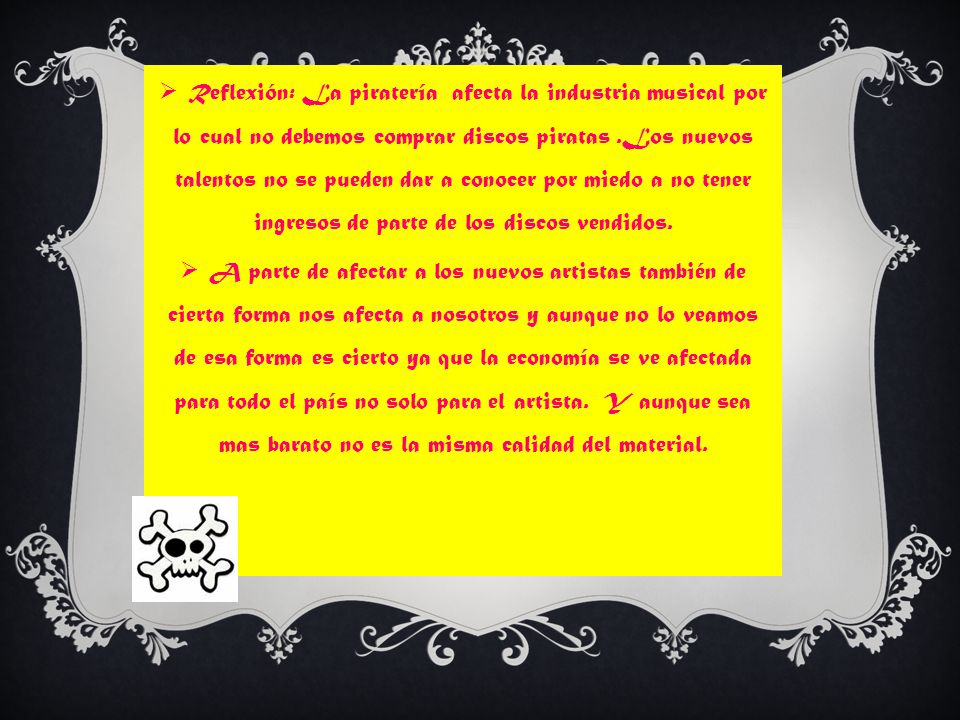 Reflexión: La piratería afecta la industria musical por lo cual no debemos comprar discos piratas .Los nuevos talentos no se pueden dar a conocer por miedo a no tener ingresos de parte de los discos vendidos.