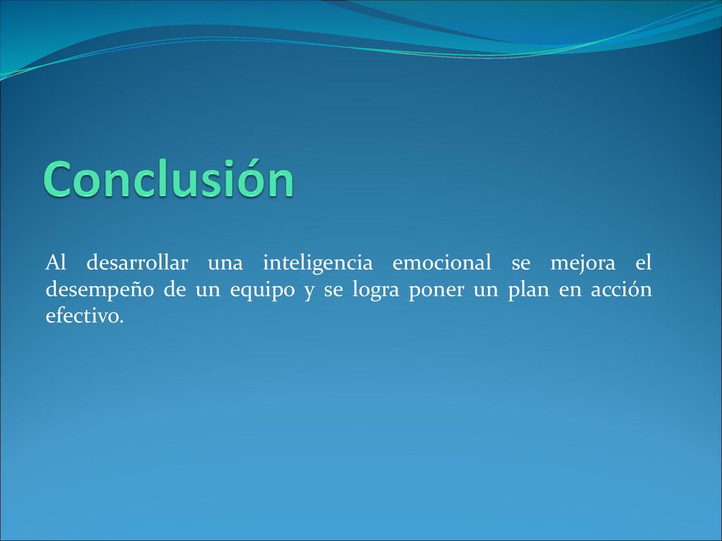 Conclusión Al desarrollar una inteligencia emocional se mejora el desempeño de un equipo y se logra poner un plan en acción efectivo.