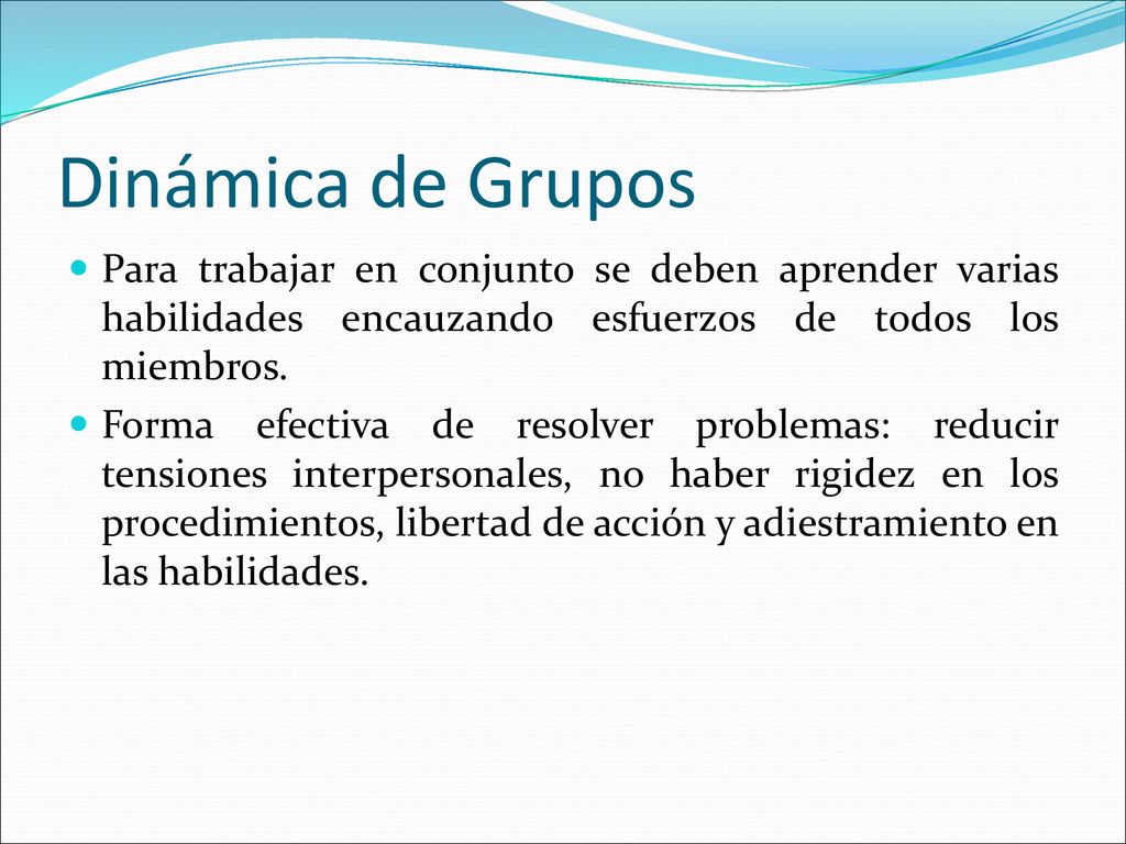 Dinámica de Grupos Para trabajar en conjunto se deben aprender varias habilidades encauzando esfuerzos de todos los miembros.