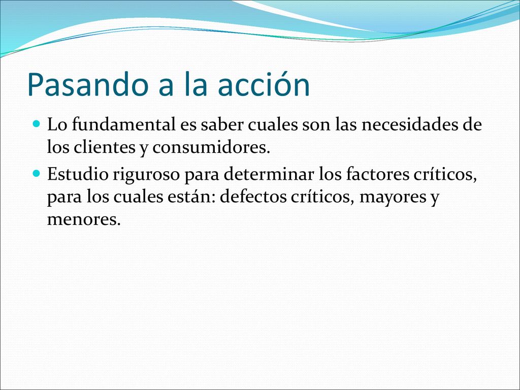 Pasando a la acción Lo fundamental es saber cuales son las necesidades de los clientes y consumidores.