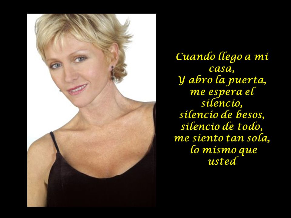 Cuando llego a mi casa, Y abro la puerta, me espera el silencio, silencio de besos, silencio de todo,