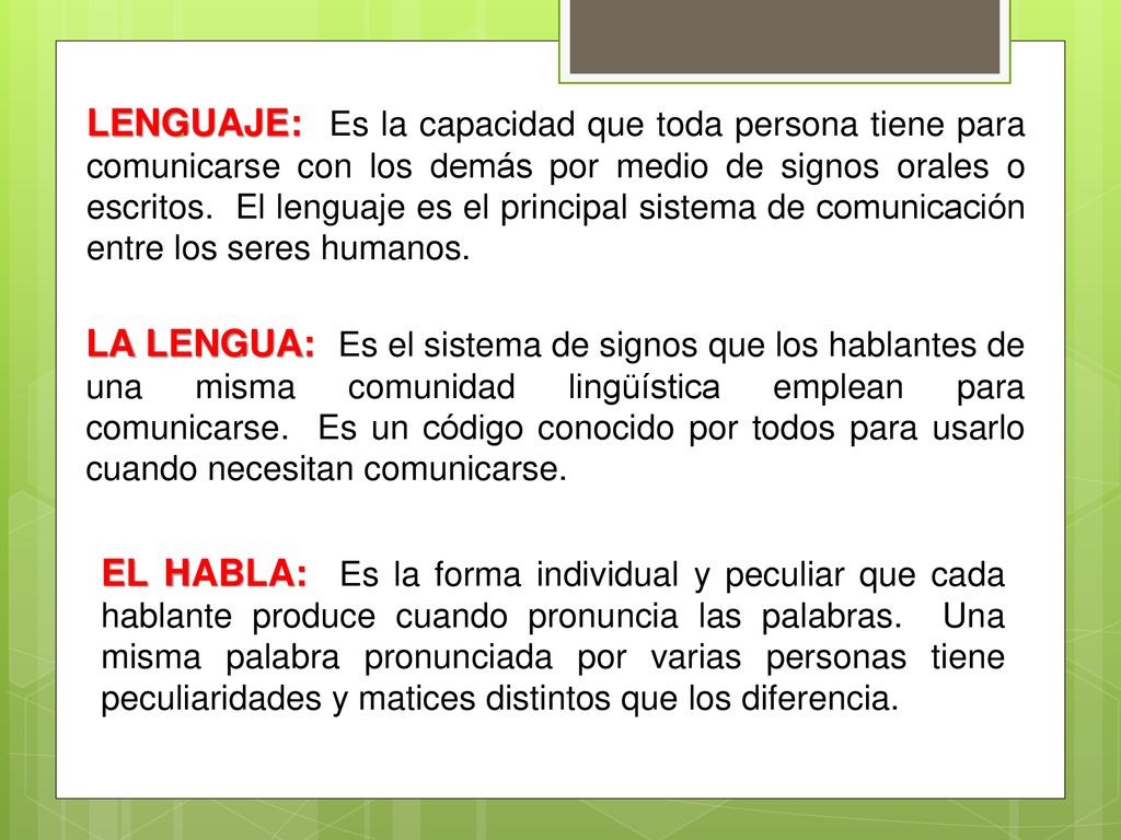 LENGUAJE: Es la capacidad que toda persona tiene para comunicarse con los demás por medio de signos orales o escritos. El lenguaje es el principal sistema de comunicación entre los seres humanos.