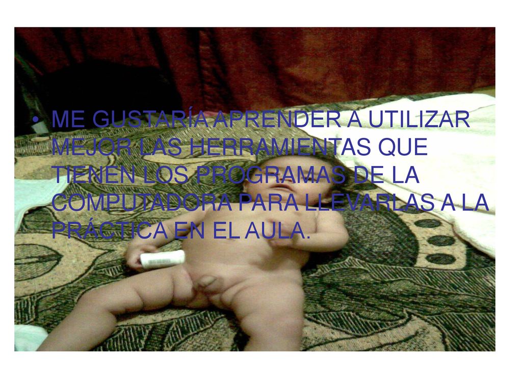 ME GUSTARÍA APRENDER A UTILIZAR MEJOR LAS HERRAMIENTAS QUE TIENEN LOS PROGRAMAS DE LA COMPUTADORA PARA LLEVARLAS A LA PRÁCTICA EN EL AULA.
