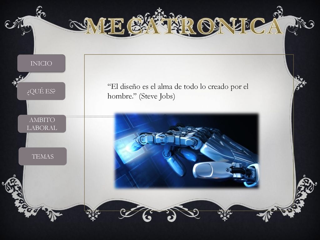 MECATRONICA INICIO. El diseño es el alma de todo lo creado por el hombre. (Steve Jobs) ¿QUÉ ES