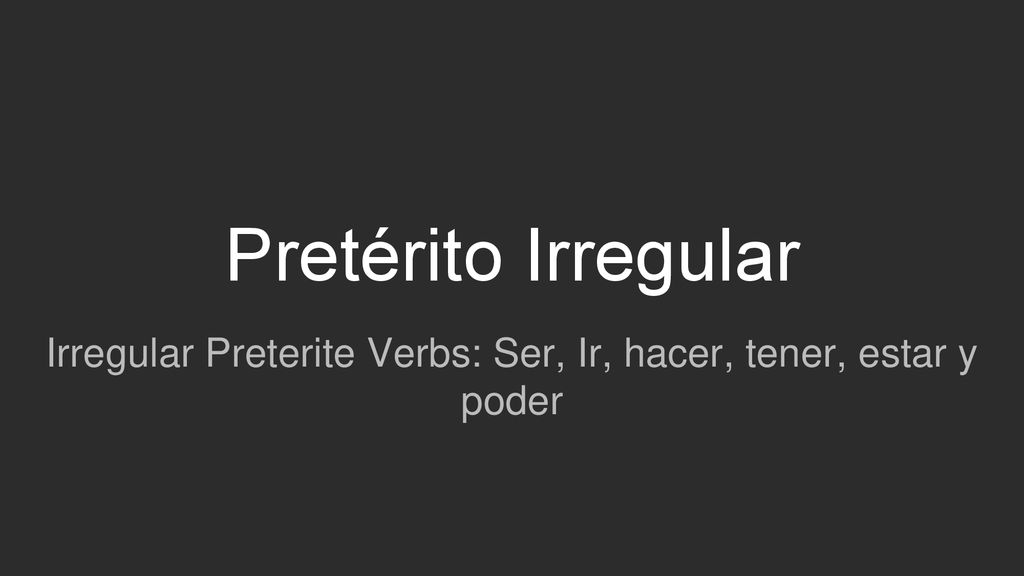 Irregular Preterite Verbs: Ser, Ir, hacer, tener, estar y poder