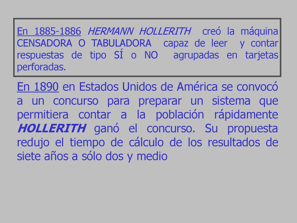 En HERMANN HOLLERITH creó la máquina CENSADORA O TABULADORA capaz de leer y contar respuestas de tipo SÍ o NO agrupadas en tarjetas perforadas.