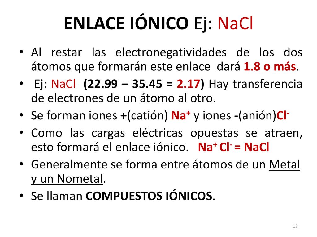 ENLACE IÓNICO Ej: NaCl Al restar las electronegatividades de los dos átomos que formarán este enlace dará 1.8 o más.