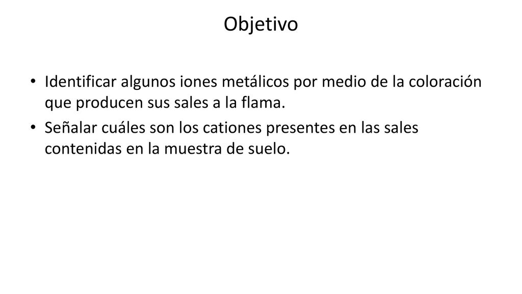 Objetivo Identificar algunos iones metálicos por medio de la coloración que producen sus sales a la flama.
