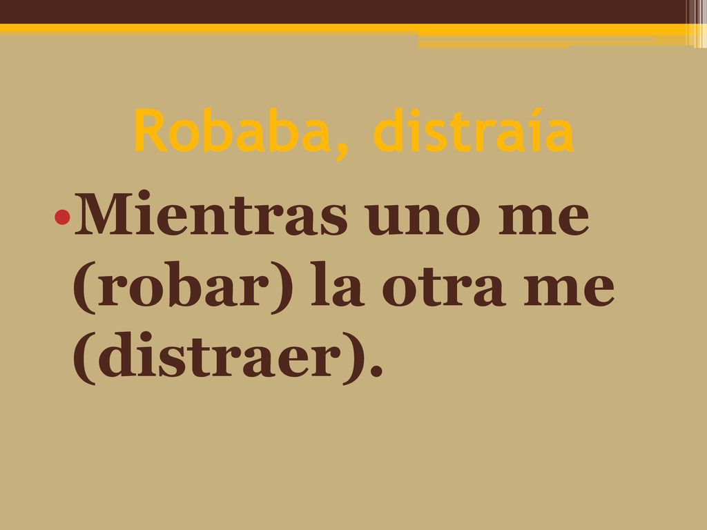 Robaba, distraía Mientras uno me (robar) la otra me (distraer).