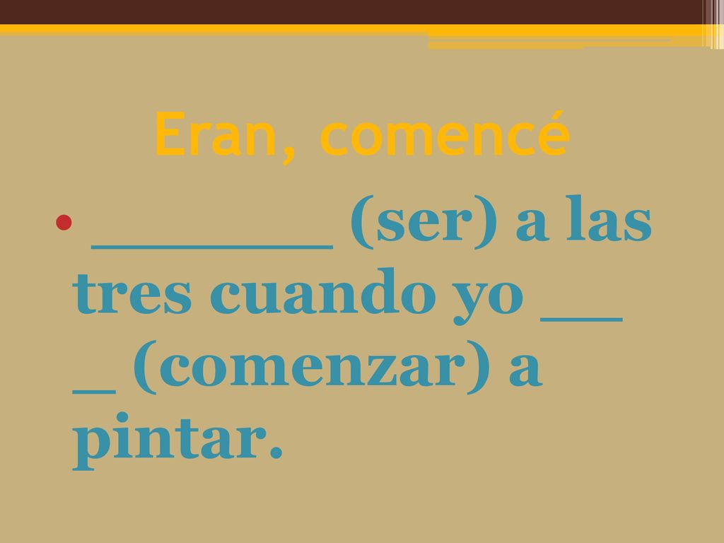 Eran, comencé (ser) a las tres cuando yo (comenzar) a pintar.