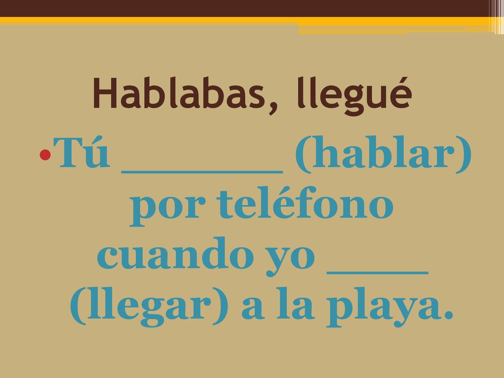 Tú (hablar) por teléfono cuando yo (llegar) a la playa.