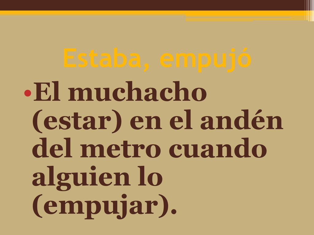 Estaba, empujó El muchacho (estar) en el andén del metro cuando alguien lo (empujar).