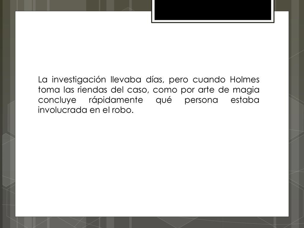 La investigación llevaba días, pero cuando Holmes toma las riendas del caso, como por arte de magia concluye rápidamente qué persona estaba involucrada en el robo.