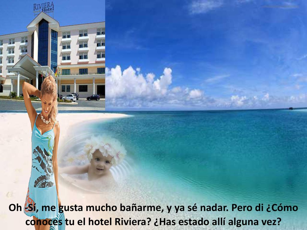 Oh -Sí, me gusta mucho bañarme, y ya sé nadar