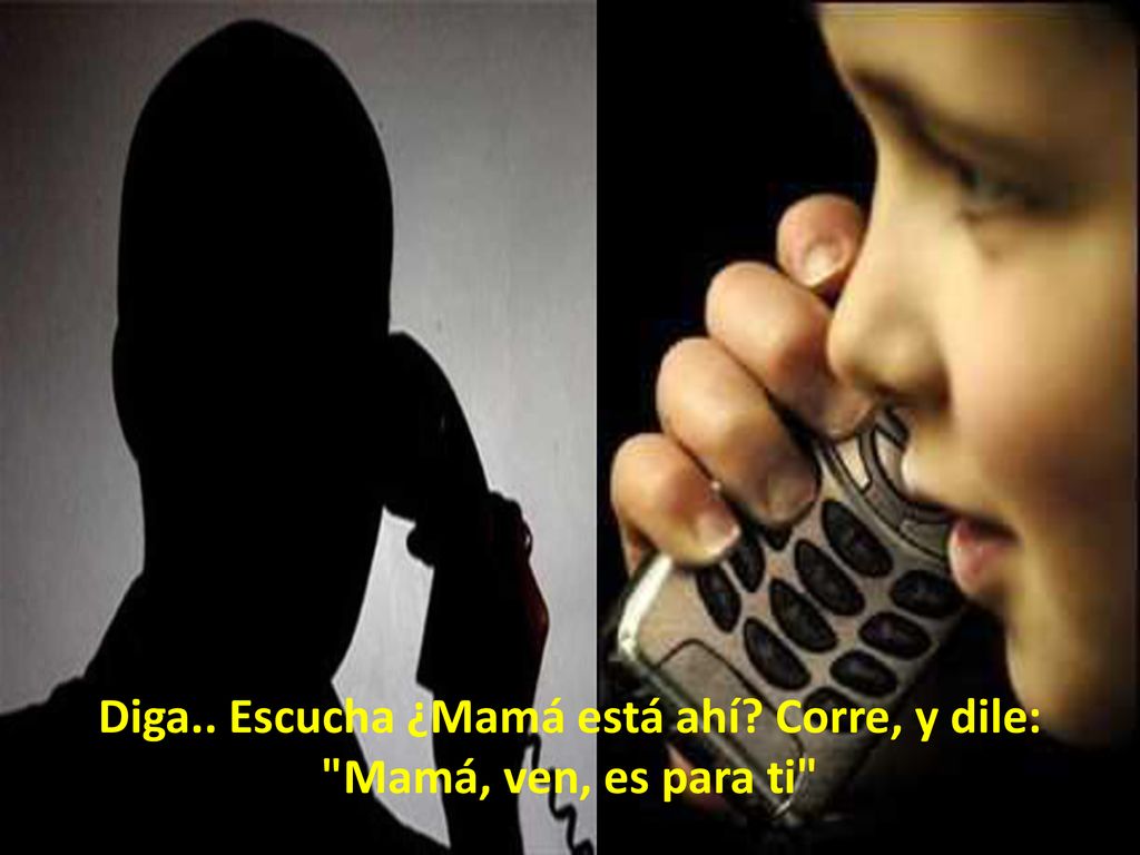Diga.. Escucha ¿Mamá está ahí Corre, y dile: Mamá, ven, es para ti