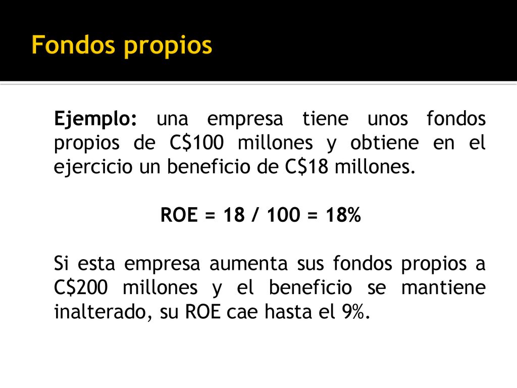 Fondos propios Ejemplo: una empresa tiene unos fondos propios de C$100 millones y obtiene en el ejercicio un beneficio de C$18 millones.