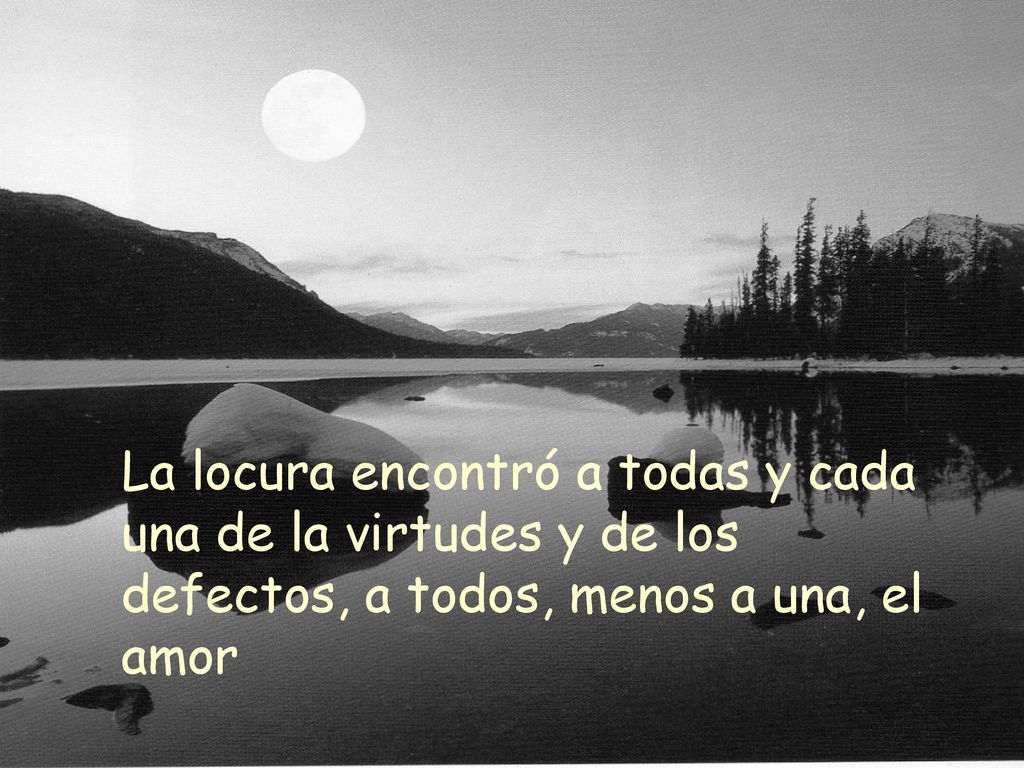 La locura encontró a todas y cada una de la virtudes y de los defectos, a todos, menos a una, el amor