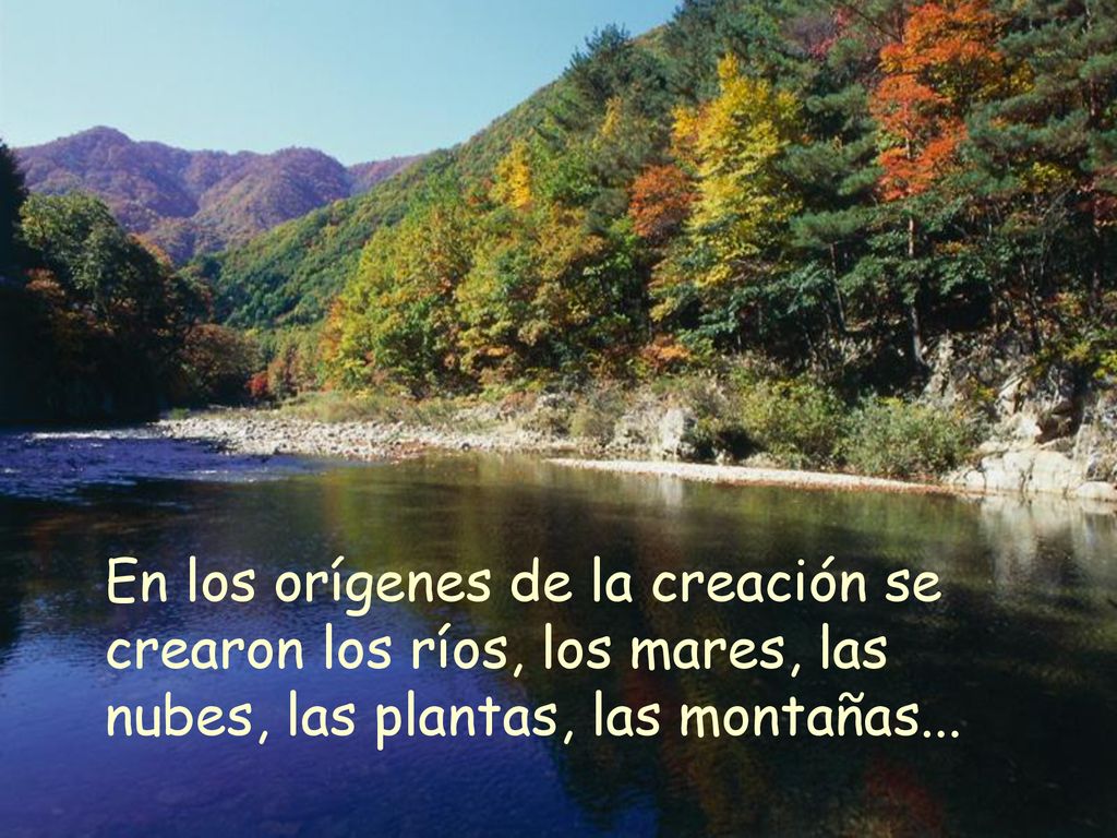 En los orígenes de la creación se crearon los ríos, los mares, las nubes, las plantas, las montañas...