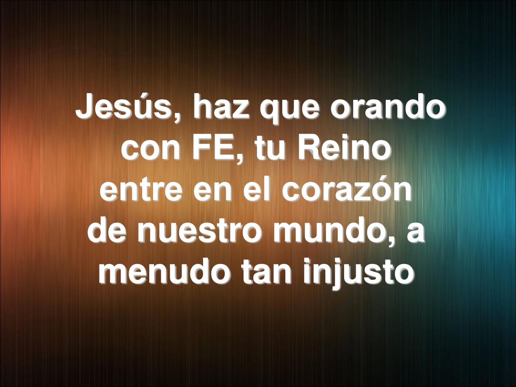 Jesús, haz que orando con FE, tu Reino entre en el corazón de nuestro mundo, a menudo tan injusto