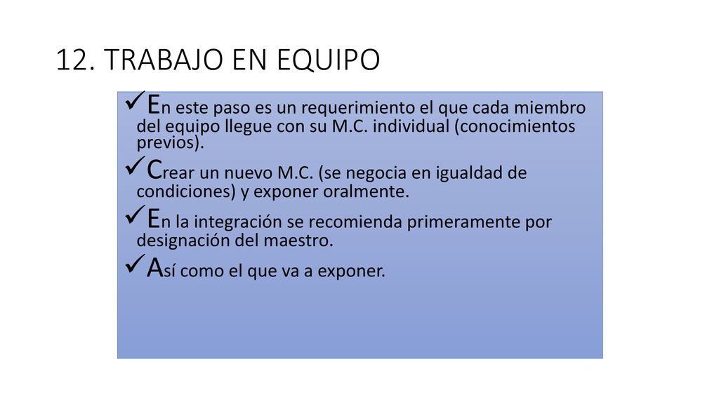 12. TRABAJO EN EQUIPO En este paso es un requerimiento el que cada miembro del equipo llegue con su M.C. individual (conocimientos previos).
