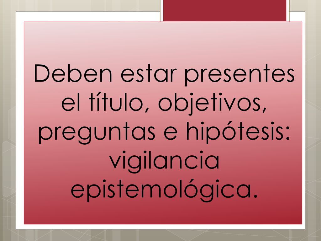 Deben estar presentes el título, objetivos, preguntas e hipótesis: vigilancia epistemológica.